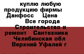 куплю любую продукцию фирмы Danfoss Данфосс  › Цена ­ 50 000 - Все города Строительство и ремонт » Сантехника   . Челябинская обл.,Верхний Уфалей г.